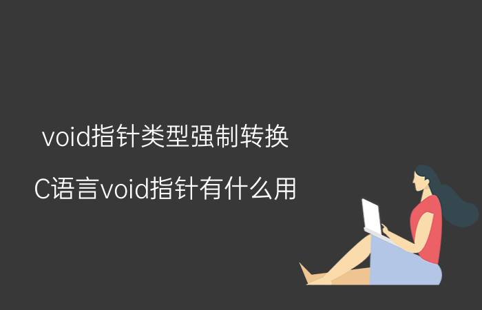 void指针类型强制转换 C语言void指针有什么用？